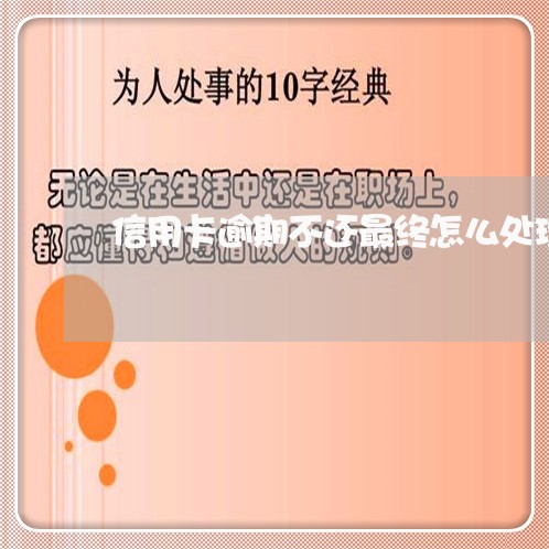 信用卡逾期不还最终怎么处理好办/2023050675251