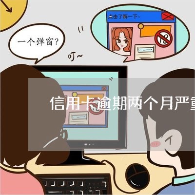 信用卡逾期两个月严重吗怎么办理/2023050639394