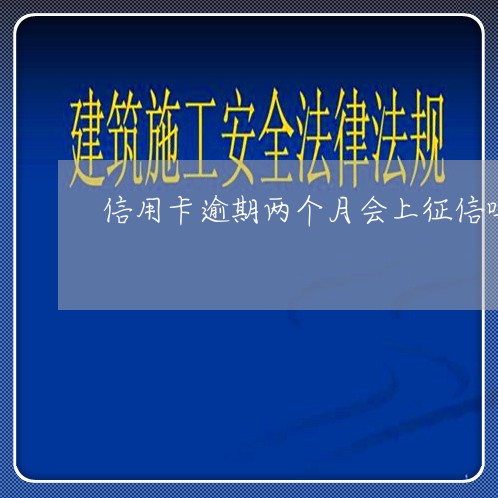 信用卡逾期两个月会上征信吗/2023072293049