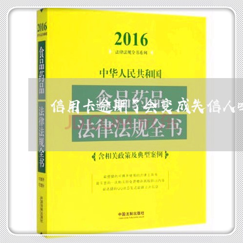 信用卡逾期了会变成失信人吗/2023050536052