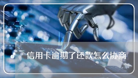 信用卡逾期了还款怎么协商/2023070804259