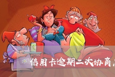 信用卡逾期二次协商怎么谈/2023070931614