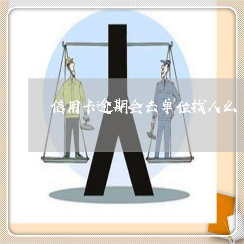 信用卡逾期会去单位找人么/2023121741382