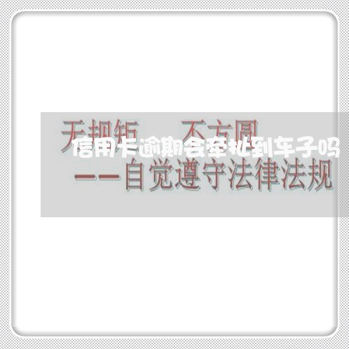 信用卡逾期会牵扯到车子吗/2023121729170