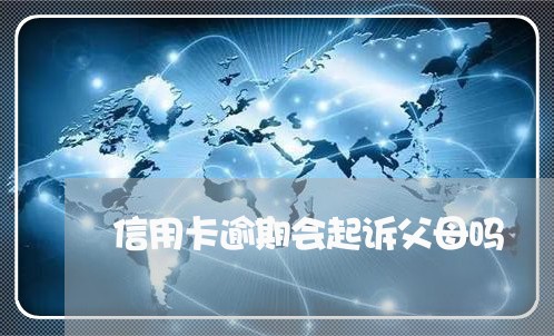 信用卡逾期会起诉父母吗/2023070854714