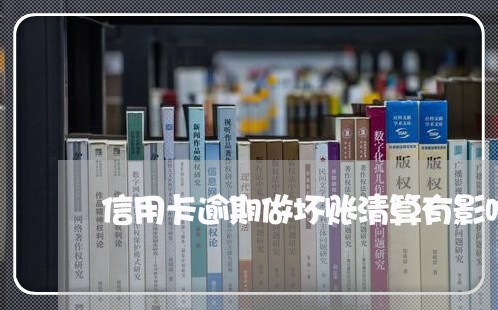 信用卡逾期做坏账清算有影响吗/2023050594917