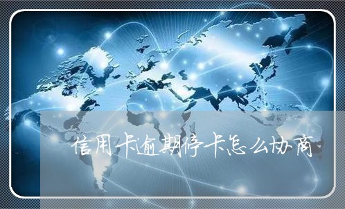 信用卡逾期停卡怎么协商/2023060427071