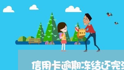 信用卡逾期冻结还完注销么/2023111884814