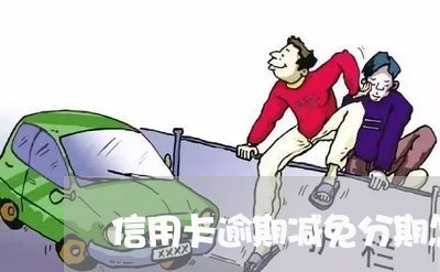 信用卡逾期减免分期怎么谈/2023120637259