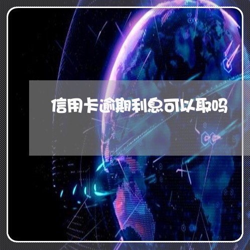 信用卡逾期利息可以取吗/2023120634715