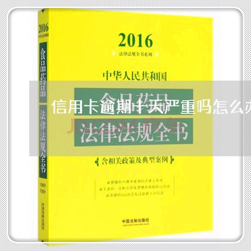 信用卡逾期十天严重吗怎么办啊/2023091363714