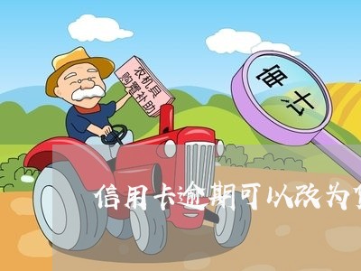 信用卡逾期可以改为贷款/2023112617959