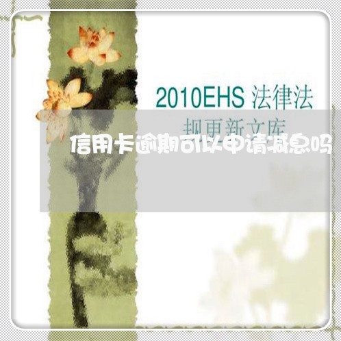 信用卡逾期可以申请减息吗/2023100677270