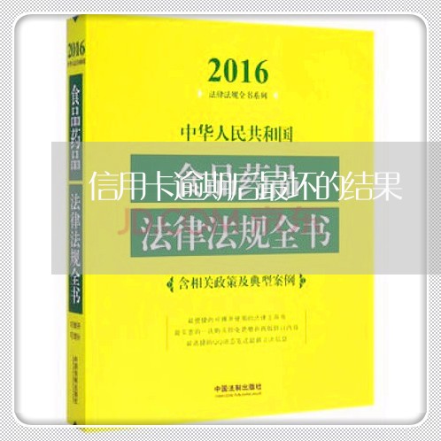 信用卡逾期后最坏的结果/2023120620284