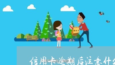 信用卡逾期后注意什么/2023112628271