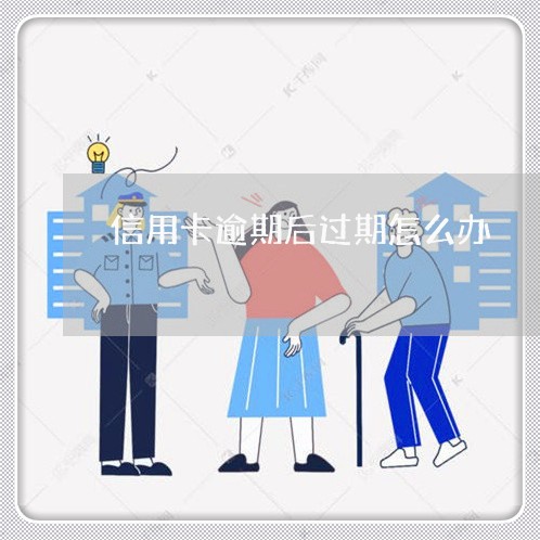 信用卡逾期后过期怎么办/2023121937150