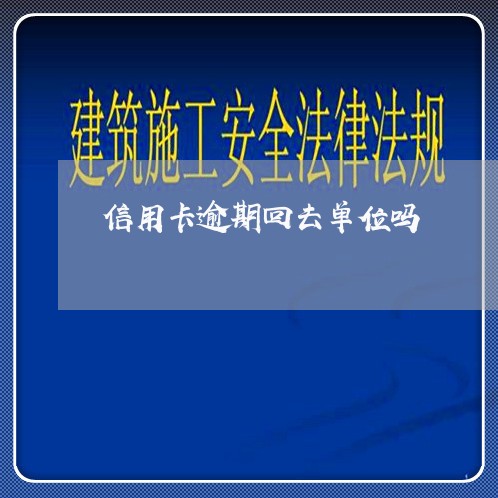 信用卡逾期回去单位吗/2023072207292