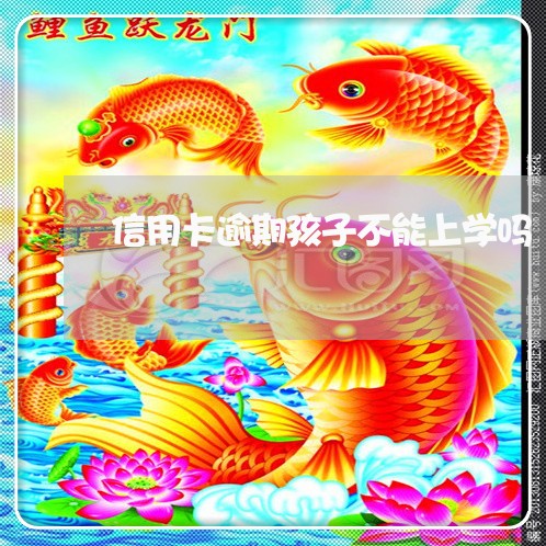 信用卡逾期孩子不能上学吗/2023050233516