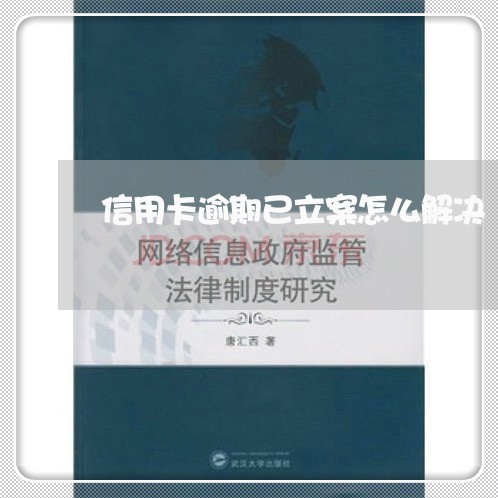 信用卡逾期已立案怎么解决/2023050334625