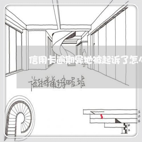 信用卡逾期异地被起诉了怎么办/2023112416158