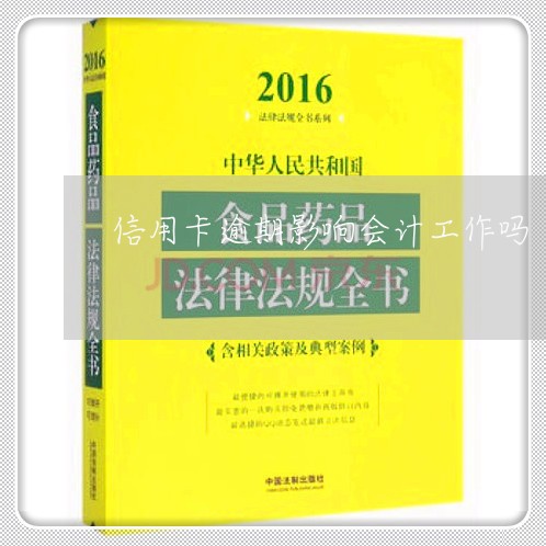 信用卡逾期影响会计工作吗/2023051259370