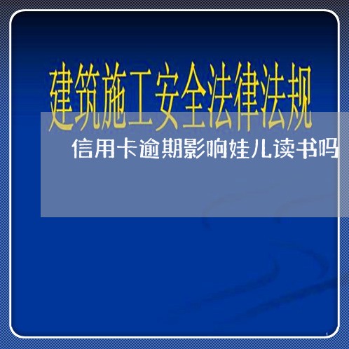 信用卡逾期影响娃儿读书吗/2023072914736