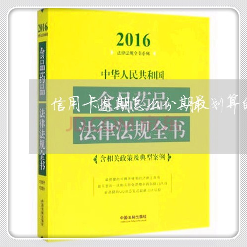 信用卡逾期怎么分期最划算的/2023091315947