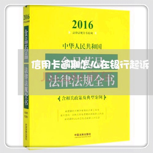 信用卡逾期怎么在银行起诉/2023050251594