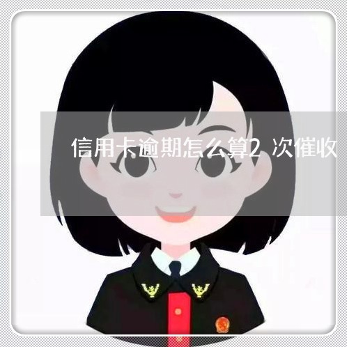 信用卡逾期怎么算2次催收/2023111677150