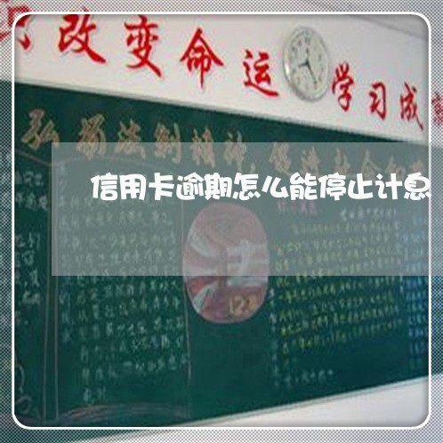 信用卡逾期怎么能停止计息/2023121888269