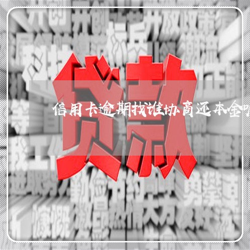 信用卡逾期找谁协商还本金呢/2023091304949