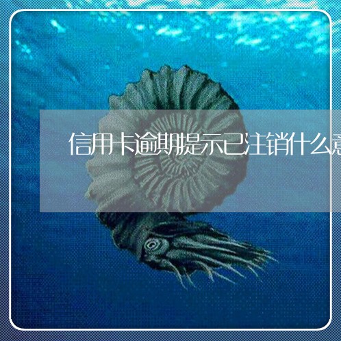 信用卡逾期提示已注销什么意思/2023050653615