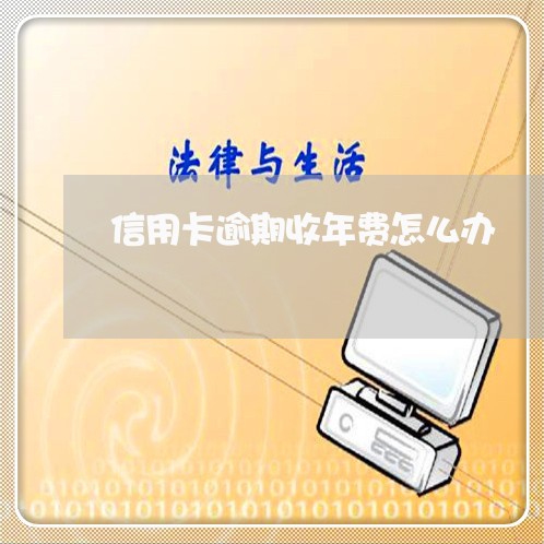 信用卡逾期收年费怎么办/2023121553602