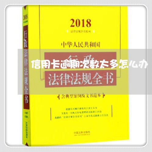 信用卡逾期次数太多怎么办/2023121737302