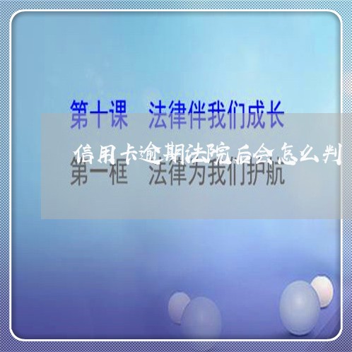 信用卡逾期法院后会怎么判/2023050346350