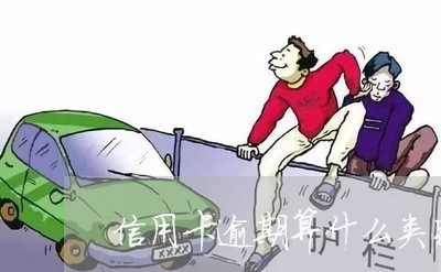 信用卡逾期算什么类别的/2023060493147