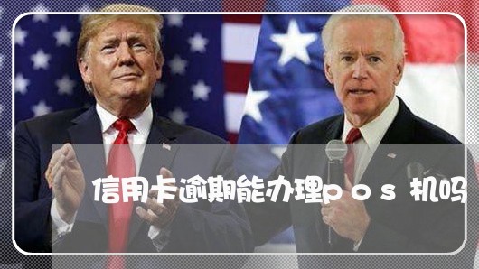 信用卡逾期能办理pos机吗/2023121917157