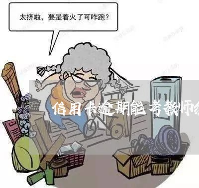 信用卡逾期能考教师编制吗/2023051272713