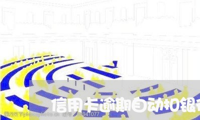 信用卡逾期自动扣银行卡/2023120507269