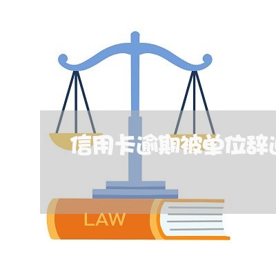 信用卡逾期被单位辞退/2023112874618