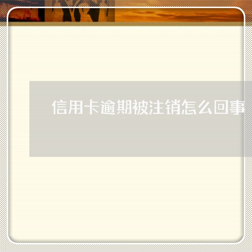 信用卡逾期被注销怎么回事/2023050273696