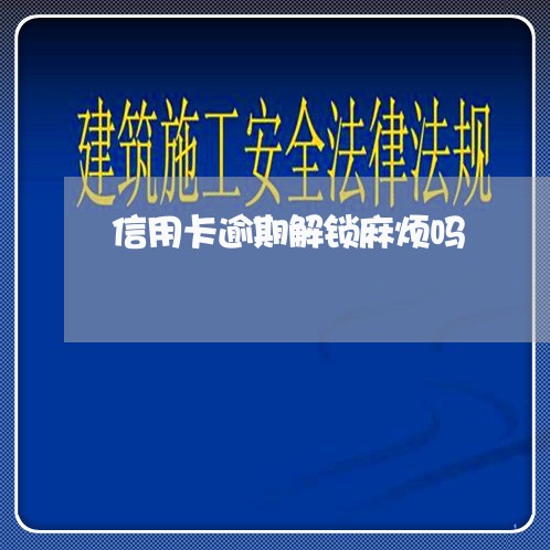 信用卡逾期解锁麻烦吗/2023112652704