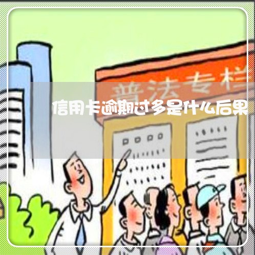 信用卡逾期过多是什么后果/2023060504849