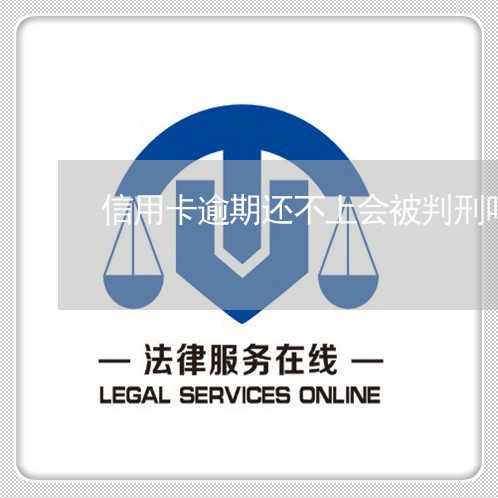 信用卡逾期还不上会被判刑吗/2023050602625