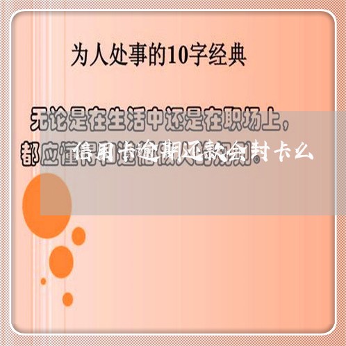 信用卡逾期还款会封卡么/2023120595179