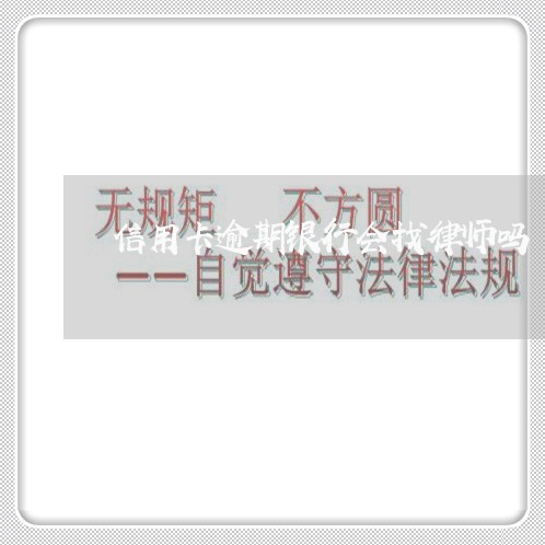 信用卡逾期银行会找律师吗/2023121615147