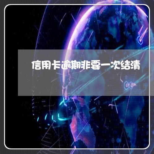 信用卡逾期非要一次结清/2023121672513