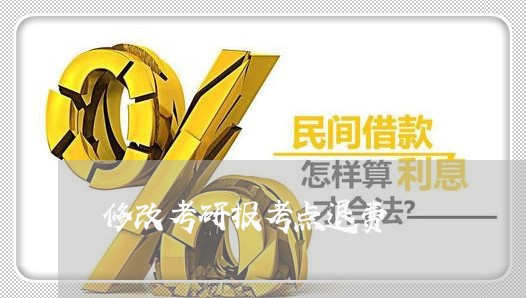 修改考研报考点退费/2023061849281