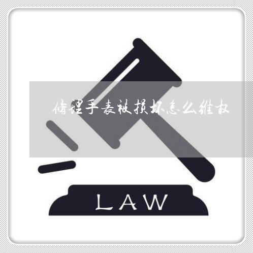 修理手表被损坏怎么维权/2023062573150