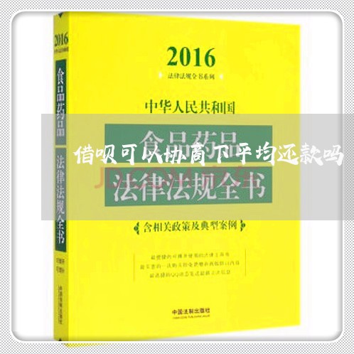 借呗可以协商下平均还款吗/2023100796059